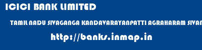 ICICI BANK LIMITED  TAMIL NADU SIVAGANGA KANDAVARAYANPATTI AGRAHARAM SIVAN KOLI STREET - KANDAVARAYANPATTI  banks information 